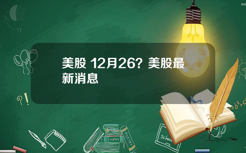 美股 12月26？美股最新消息